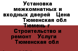 Установка межкомнатных и входных дверей › Цена ­ 1 200 - Тюменская обл., Тюмень г. Строительство и ремонт » Услуги   . Тюменская обл.